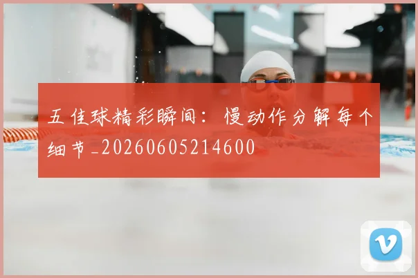 五佳球精彩瞬间：慢动作分解每个细节_20260605214600