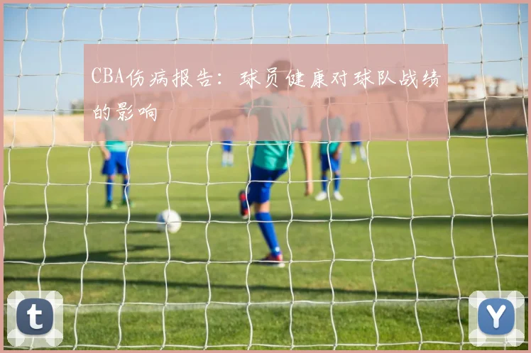 CBA伤病报告：球员健康对球队战绩的影响