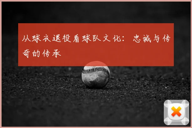 从球衣退役看球队文化：忠诚与传奇的传承