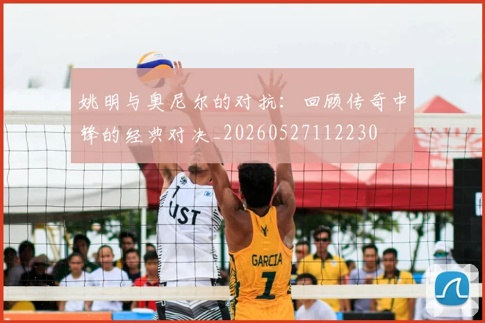 姚明与奥尼尔的对抗：回顾传奇中锋的经典对决_20260527112230