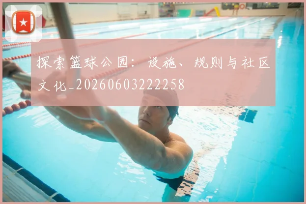 探索篮球公园：设施、规则与社区文化_20260603222258