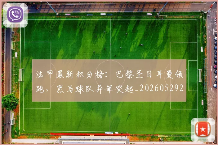 法甲最新积分榜：巴黎圣日耳曼领跑，黑马球队异军突起_20260529200338