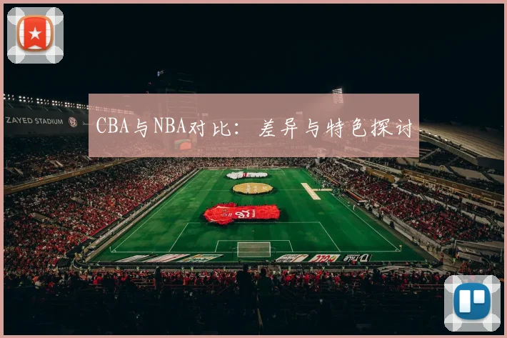 CBA与NBA对比：差异与特色探讨