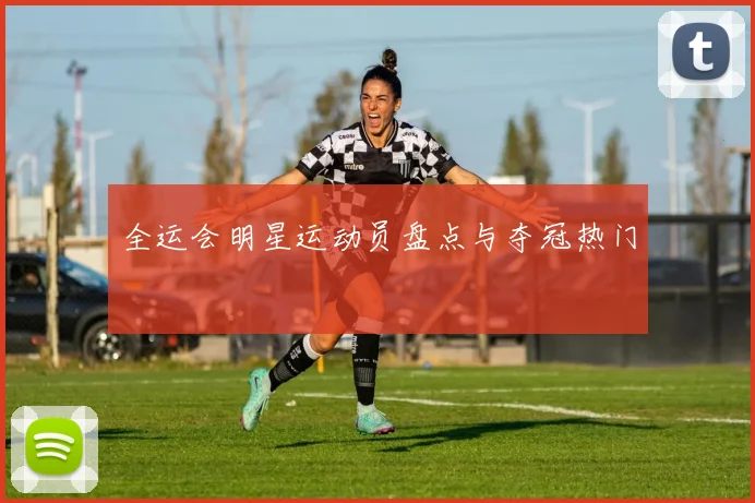全运会明星运动员盘点与夺冠热门