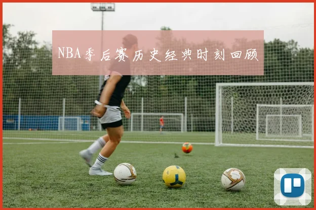 NBA季后赛历史经典时刻回顾