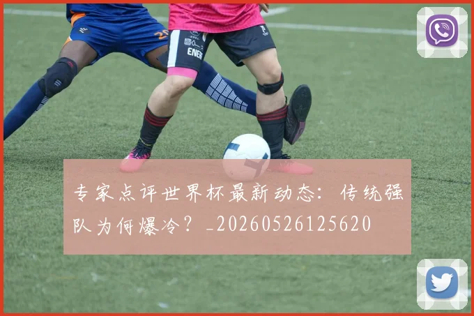专家点评世界杯最新动态：传统强队为何爆冷？_20260526125620