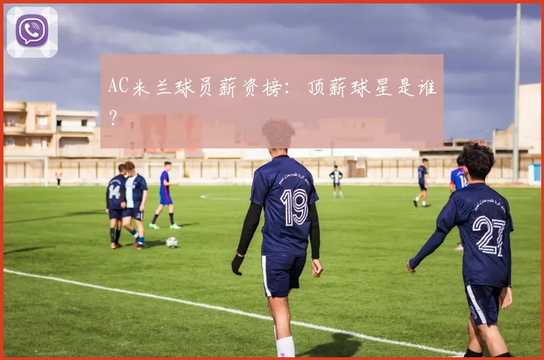 AC米兰球员薪资榜:顶薪球星是谁?