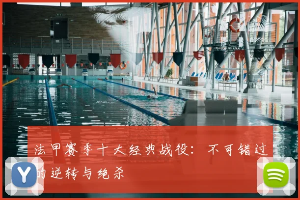 法甲赛季十大经典战役：不可错过的逆转与绝杀