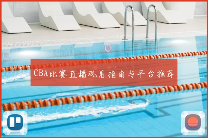 CBA比赛直播观看指南与平台推荐
