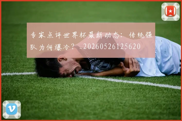 专家点评世界杯最新动态:传统强队为何爆冷?_20260526125620