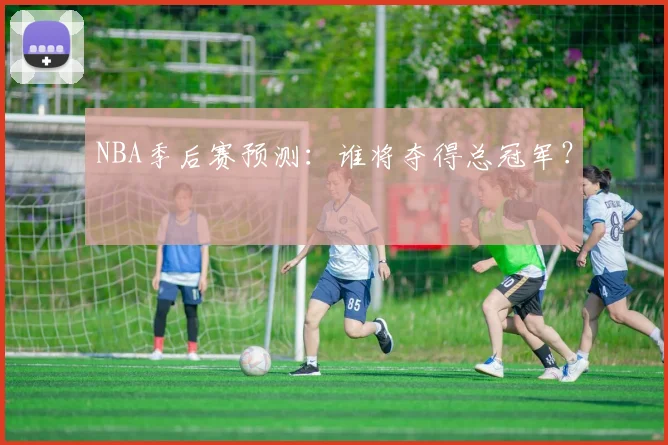 NBA季后赛预测：谁将夺得总冠军？