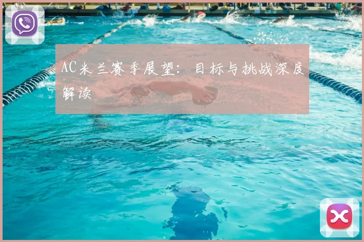 AC米兰赛季展望：目标与挑战深度解读