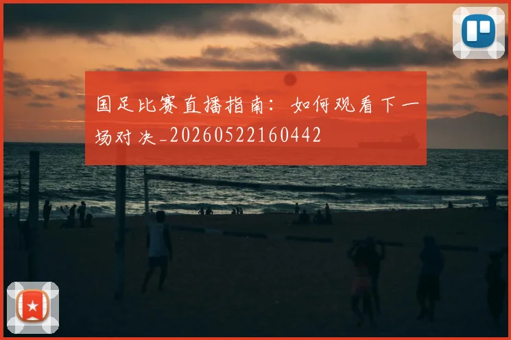 国足比赛直播指南：如何观看下一场对决_20260522160442