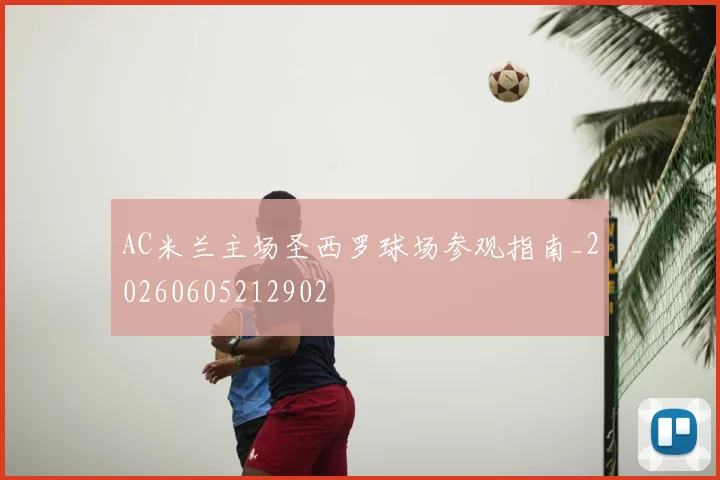 AC米兰主场圣西罗球场参观指南_20260605212902