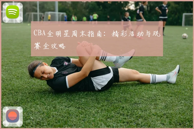 CBA全明星周末指南:精彩活动与观赛全攻略