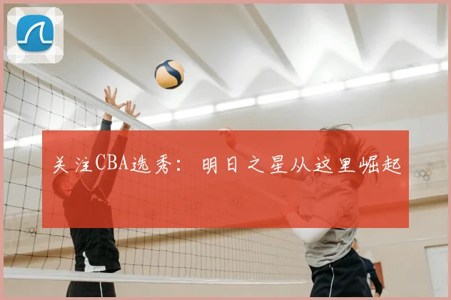 关注CBA选秀：明日之星从这里崛起