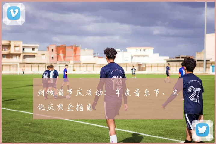 利物浦节庆活动:年度音乐节、文化庆典全指南