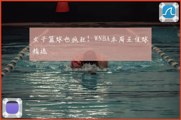 女子篮球也疯狂！WNBA本周五佳球精选