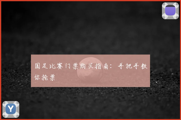 国足比赛门票购买指南：手把手教你抢票