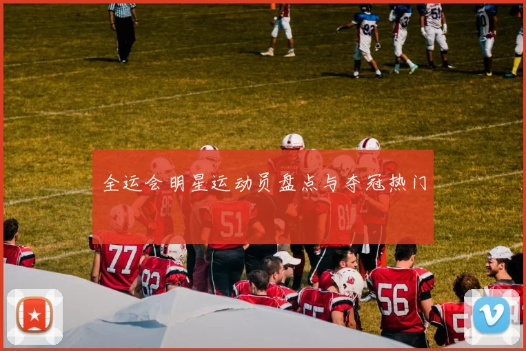 全运会明星运动员盘点与夺冠热门