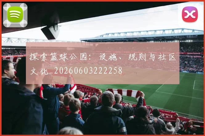 探索篮球公园：设施、规则与社区文化_20260603222258