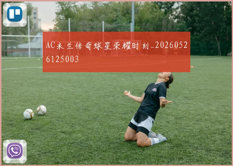 AC米兰传奇球星荣耀时刻_20260526125003