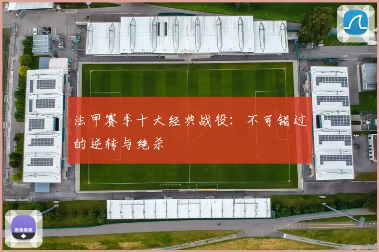 法甲赛季十大经典战役:不可错过的逆转与绝杀