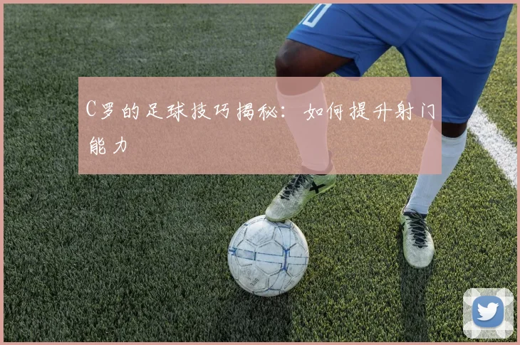 C罗的足球技巧揭秘:如何提升射门能力