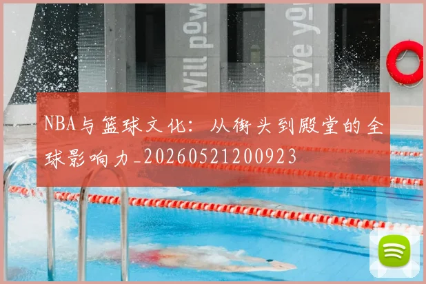 NBA与篮球文化：从街头到殿堂的全球影响力_20260521200923