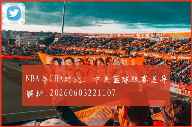 NBA与CBA对比:中美篮球联赛差异解析_20260603221107