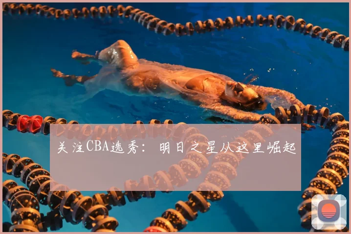 关注CBA选秀：明日之星从这里崛起