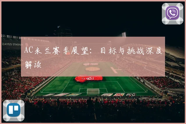 AC米兰赛季展望：目标与挑战深度解读
