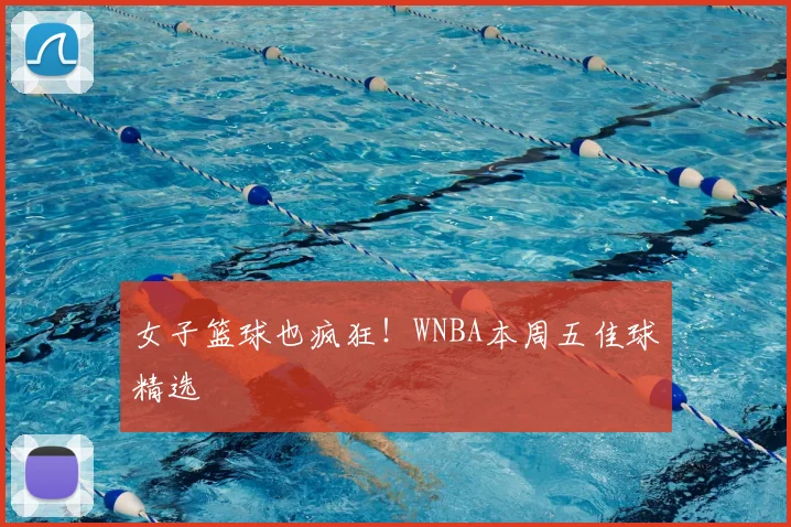 女子篮球也疯狂！WNBA本周五佳球精选