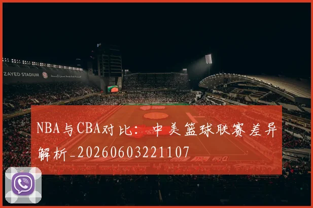 NBA与CBA对比：中美篮球联赛差异解析_20260603221107